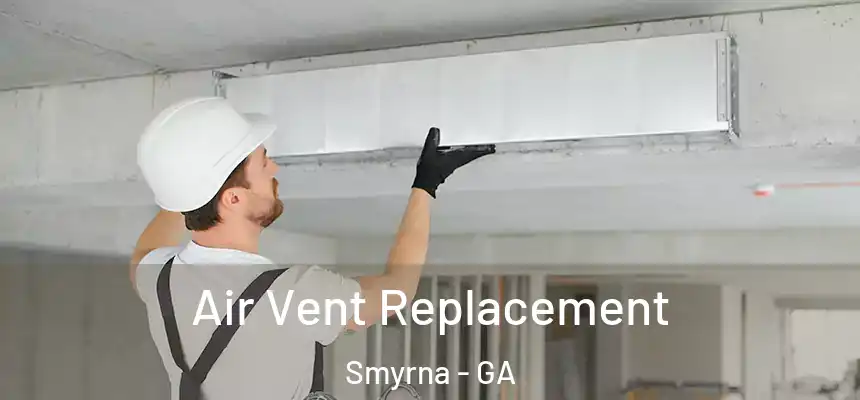 Air Vent Replacement Smyrna - GA