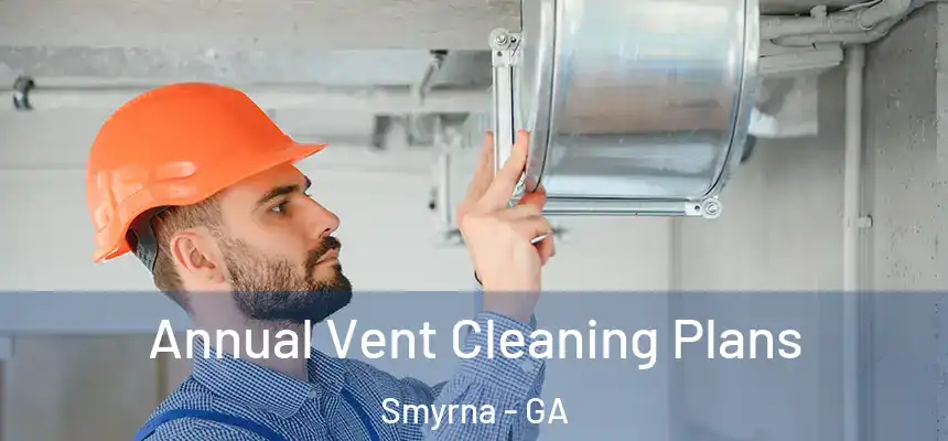 Annual Vent Cleaning Plans Smyrna - GA