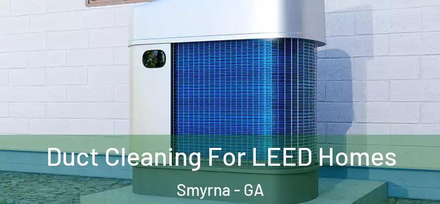  Duct Cleaning For LEED Homes Smyrna - GA