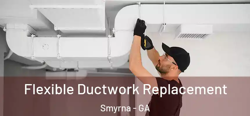 Flexible Ductwork Replacement Smyrna - GA